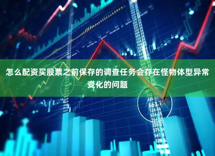 怎么配资买股票之前保存的调查任务会存在怪物体型异常变化的问题