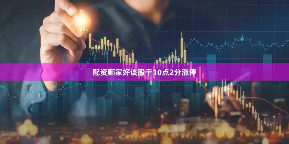 配资哪家好该股于10点2分涨停