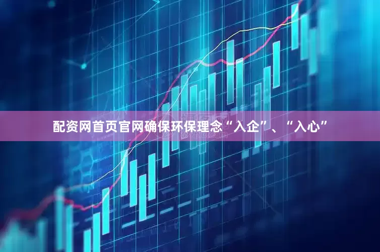 配资网首页官网确保环保理念“入企”、“入心”