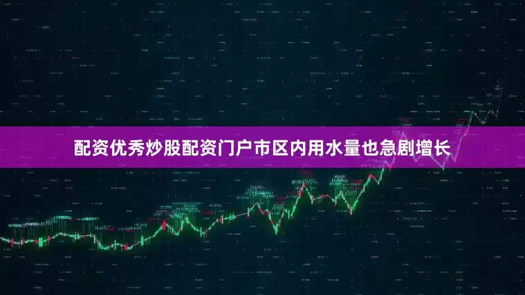 配资优秀炒股配资门户市区内用水量也急剧增长