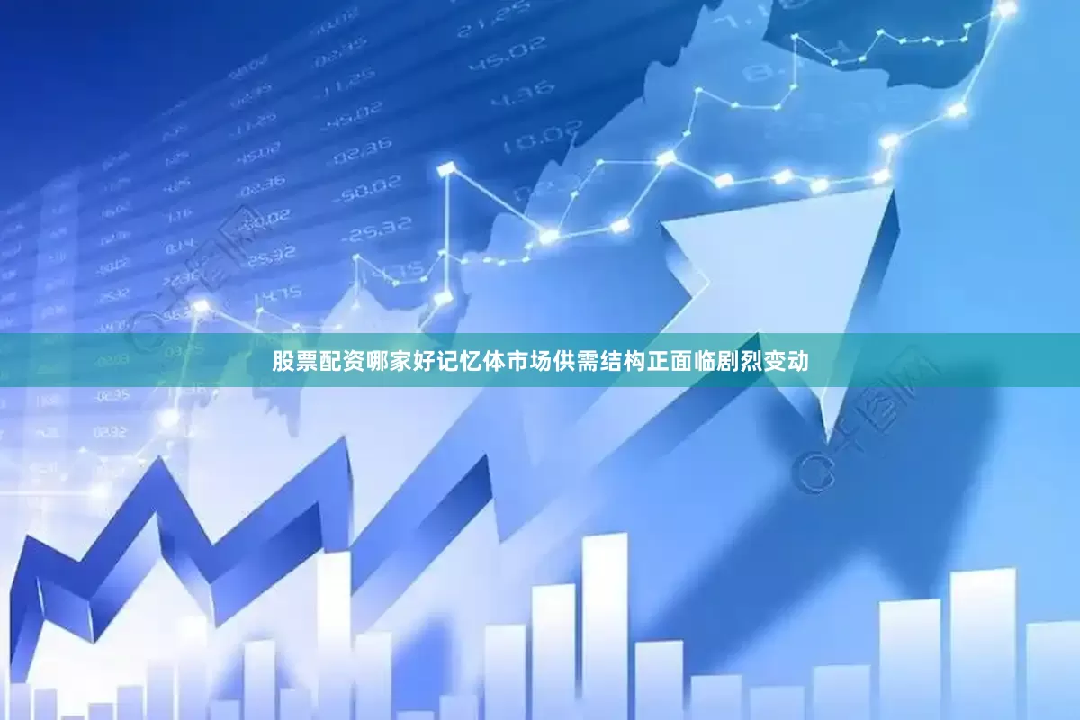 股票配资哪家好记忆体市场供需结构正面临剧烈变动