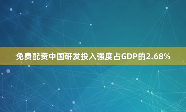 免费配资中国研发投入强度占GDP的2.68%