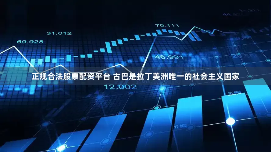 正规合法股票配资平台 古巴是拉丁美洲唯一的社会主义国家