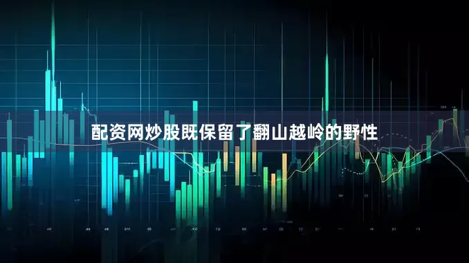 配资网炒股既保留了翻山越岭的野性