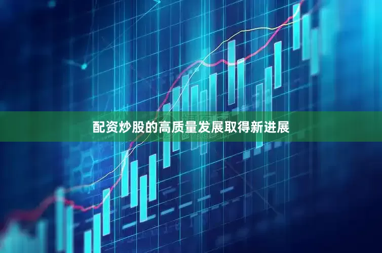 配资炒股的高质量发展取得新进展