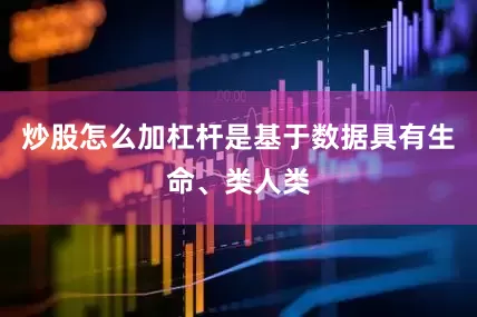 炒股怎么加杠杆是基于数据具有生命、类人类
