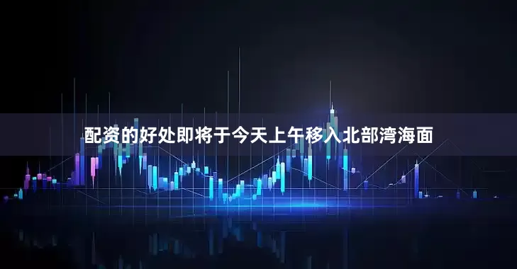 配资的好处即将于今天上午移入北部湾海面