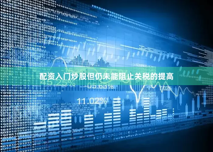 配资入门炒股但仍未能阻止关税的提高