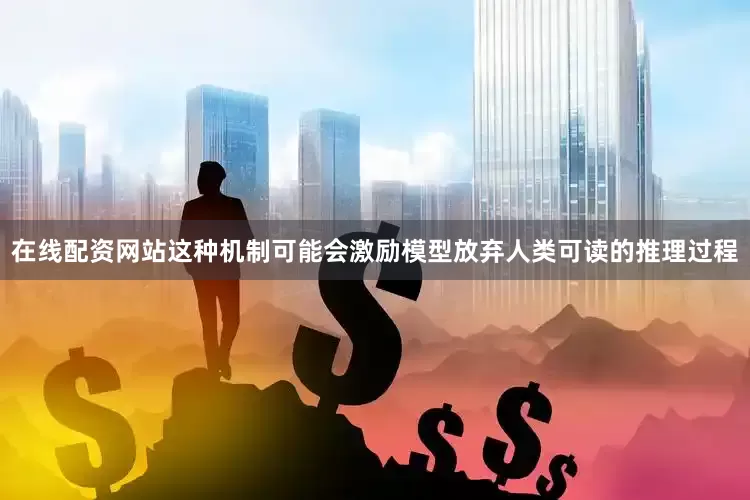 在线配资网站　　这种机制可能会激励模型放弃人类可读的推理过程