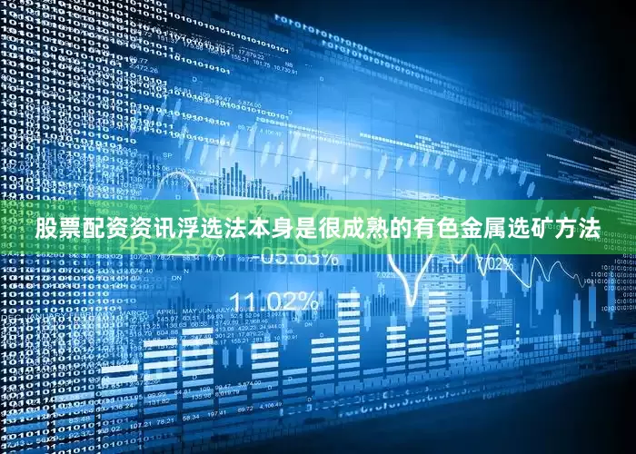 股票配资资讯浮选法本身是很成熟的有色金属选矿方法