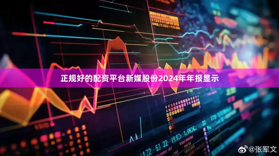 正规好的配资平台新媒股份2024年年报显示