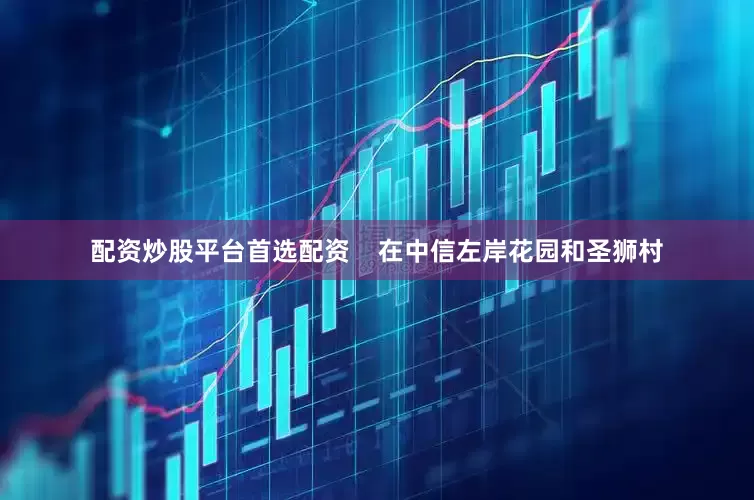 配资炒股平台首选配资    在中信左岸花园和圣狮村