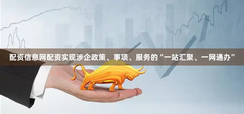 配资信息网配资实现涉企政策、事项、服务的“一站汇聚、一网通办”