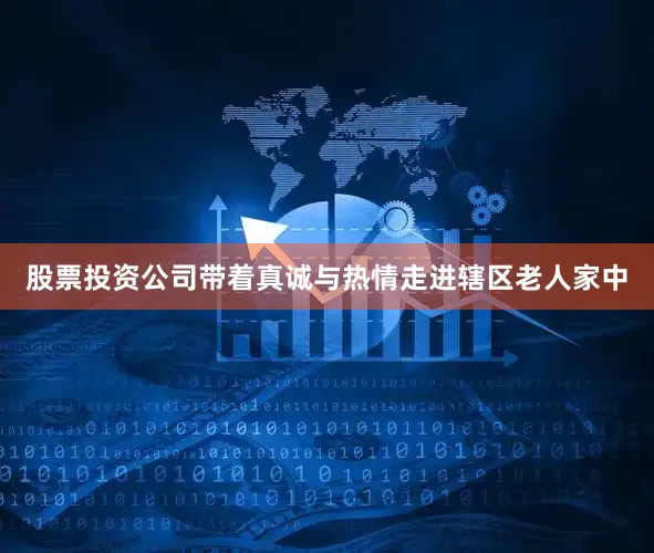股票投资公司带着真诚与热情走进辖区老人家中