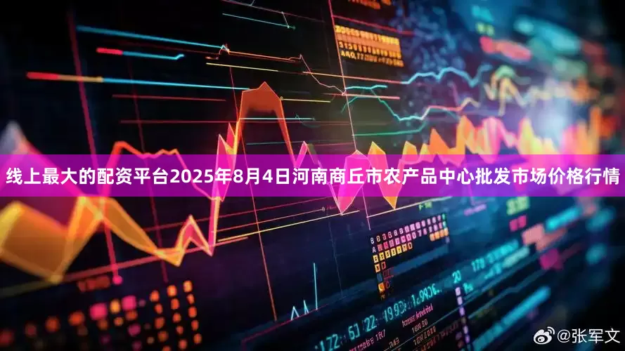 线上最大的配资平台2025年8月4日河南商丘市农产品中心批发市场价格行情