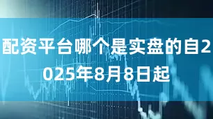 配资平台哪个是实盘的自2025年8月8日起