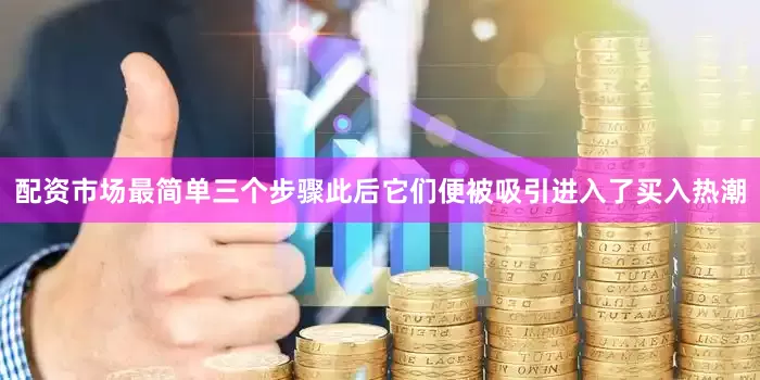 配资市场最简单三个步骤此后它们便被吸引进入了买入热潮