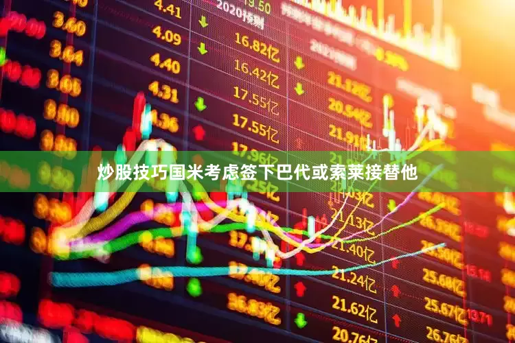 炒股技巧国米考虑签下巴代或索莱接替他